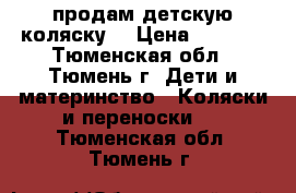 продам детскую коляску  › Цена ­ 2 500 - Тюменская обл., Тюмень г. Дети и материнство » Коляски и переноски   . Тюменская обл.,Тюмень г.